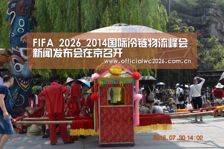 FIFA 2026_2014国际冷链物流峰会新闻发布会在京召开(图1) 比分更新